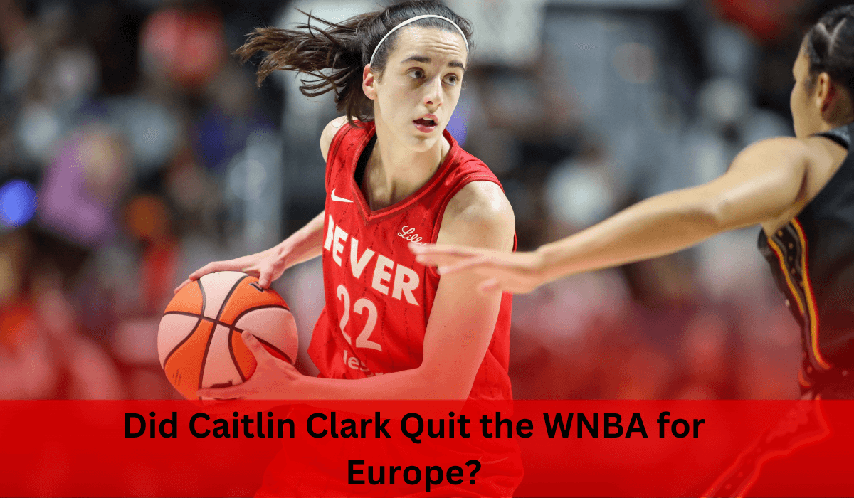 Did Caitlin Clark Quit the WNBA for Europe?